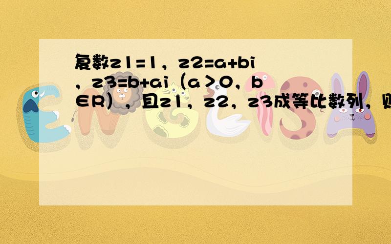 复数z1=1，z2=a+bi，z3=b+ai（a＞0，b∈R），且z1，z2，z3成等比数列，则z2=______