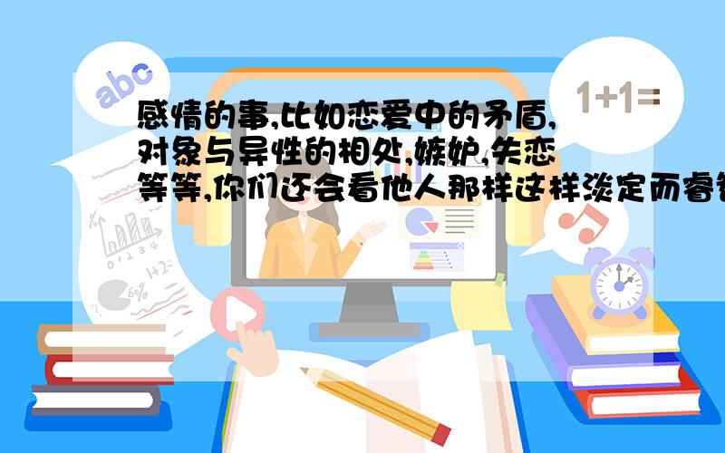 感情的事,比如恋爱中的矛盾,对象与异性的相处,嫉妒,失恋等等,你们还会看他人那样这样淡定而睿智的看待自己吗 .就像希腊神