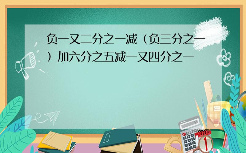 负一又二分之一减（负三分之一）加六分之五减一又四分之一