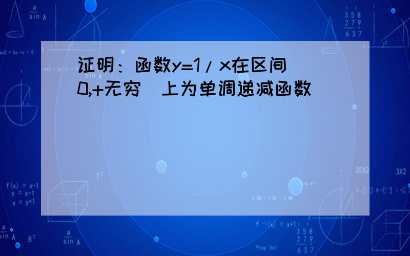 证明：函数y=1/x在区间(0,+无穷)上为单调递减函数