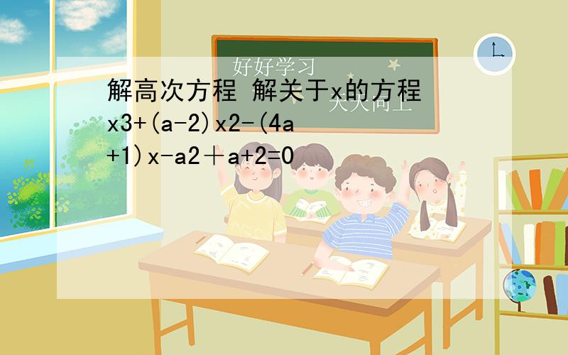 解高次方程 解关于x的方程 x3+(a-2)x2-(4a+1)x-a2＋a+2=0