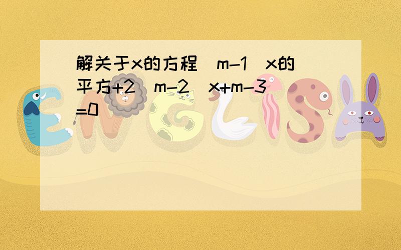 解关于x的方程(m-1)x的平方+2(m-2)x+m-3=0