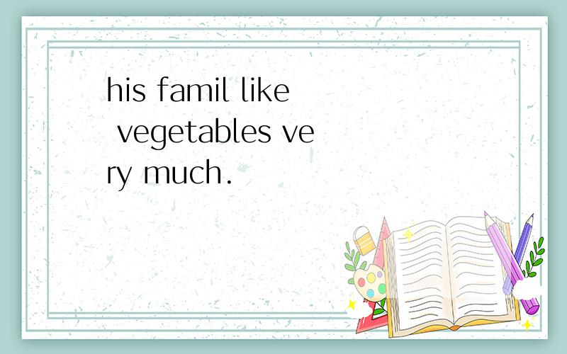 his famil like vegetables very much.