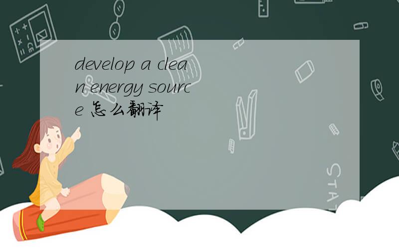 develop a clean energy source 怎么翻译