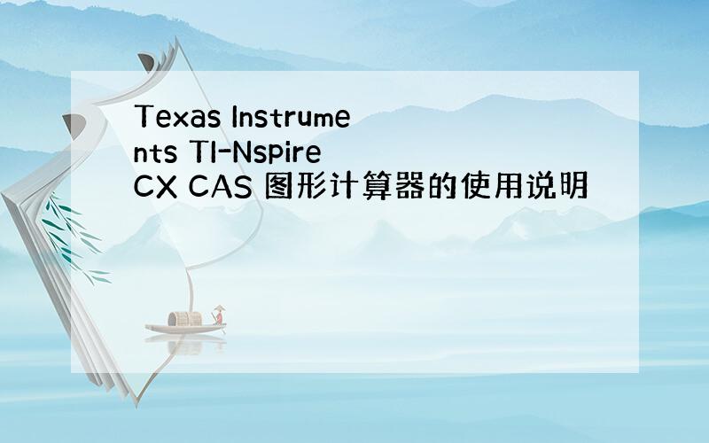 Texas Instruments TI-Nspire CX CAS 图形计算器的使用说明