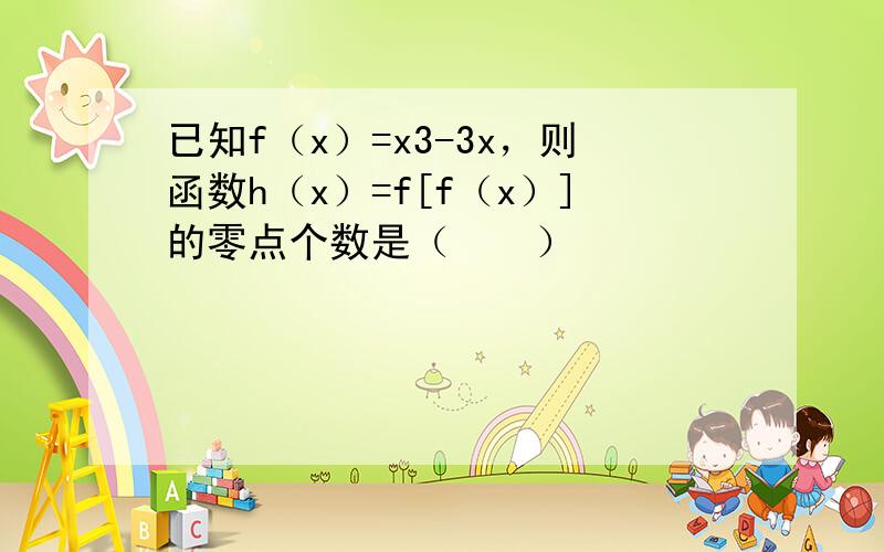 已知f（x）=x3-3x，则函数h（x）=f[f（x）]的零点个数是（　　）