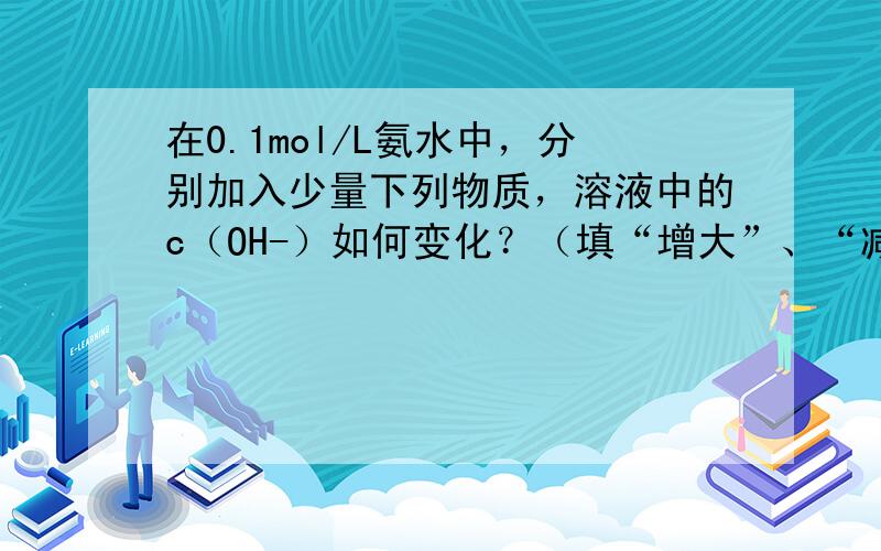 在0.1mol/L氨水中，分别加入少量下列物质，溶液中的c（OH-）如何变化？（填“增大”、“减小”或“不变”）