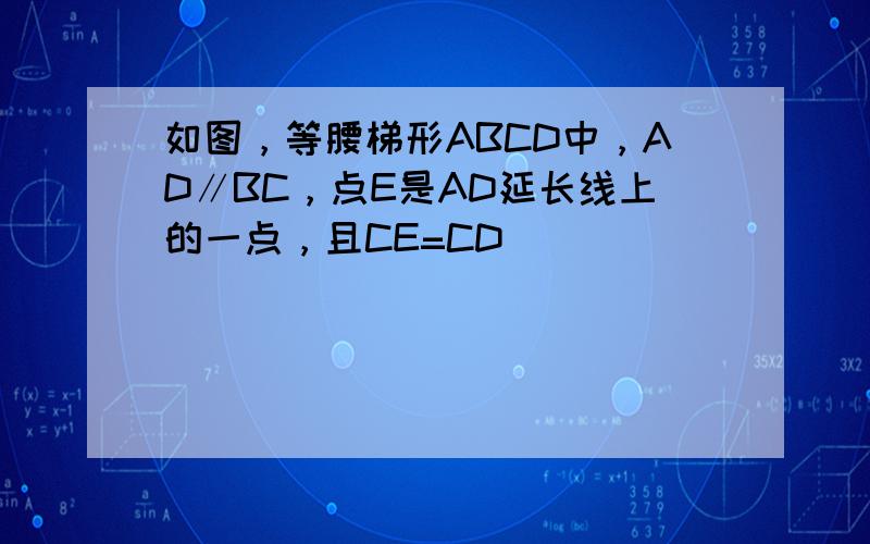 如图，等腰梯形ABCD中，AD∥BC，点E是AD延长线上的一点，且CE=CD．