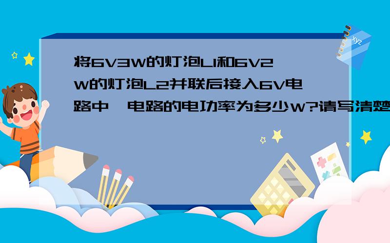 将6V3W的灯泡L1和6V2W的灯泡L2并联后接入6V电路中,电路的电功率为多少W?请写清楚过程,