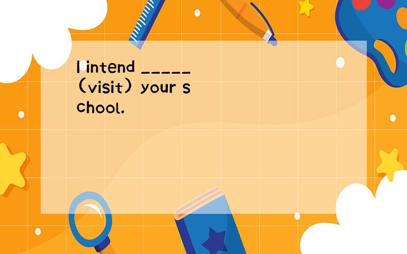 I intend _____(visit) your school.