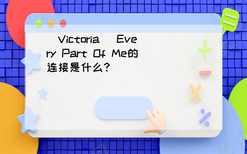 (Victoria )Every Part Of Me的连接是什么?