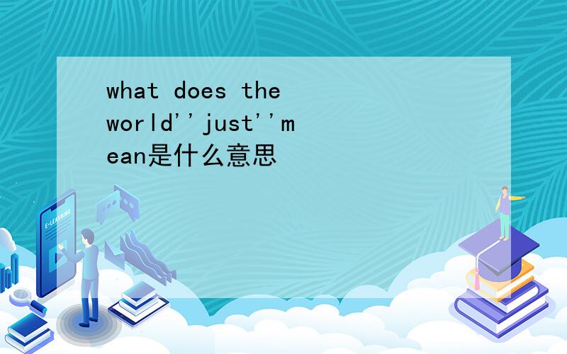 what does the world''just''mean是什么意思