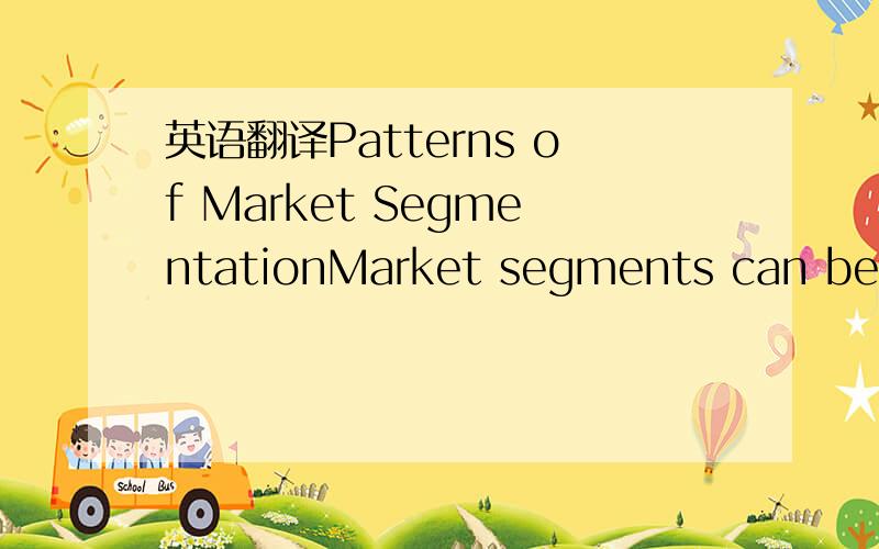 英语翻译Patterns of Market SegmentationMarket segments can be bu