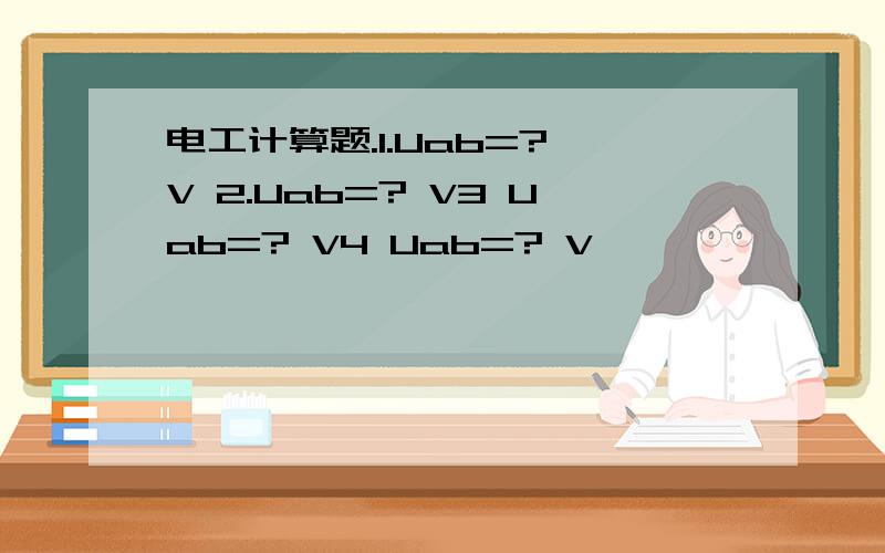 电工计算题.1.Uab=? V 2.Uab=? V3 Uab=? V4 Uab=? V