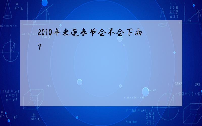 2010年东莞春节会不会下雨?