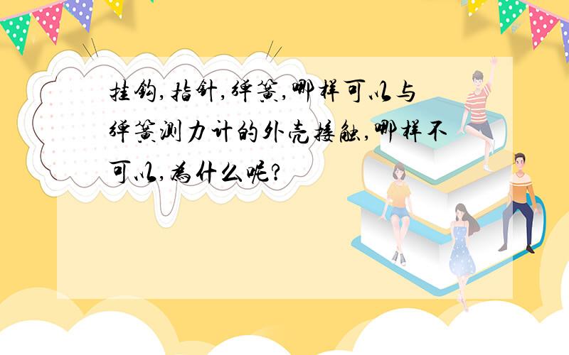 挂钩,指针,弹簧,哪样可以与弹簧测力计的外壳接触,哪样不可以,为什么呢?