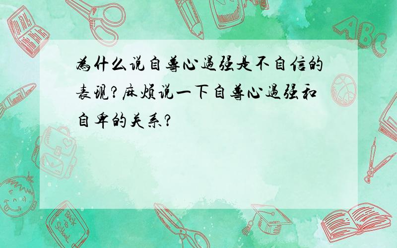 为什么说自尊心过强是不自信的表现?麻烦说一下自尊心过强和自卑的关系?