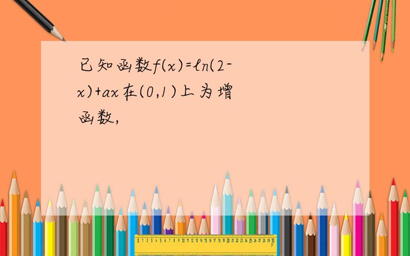 已知函数f(x)=ln(2-x)+ax在(0,1)上为增函数,