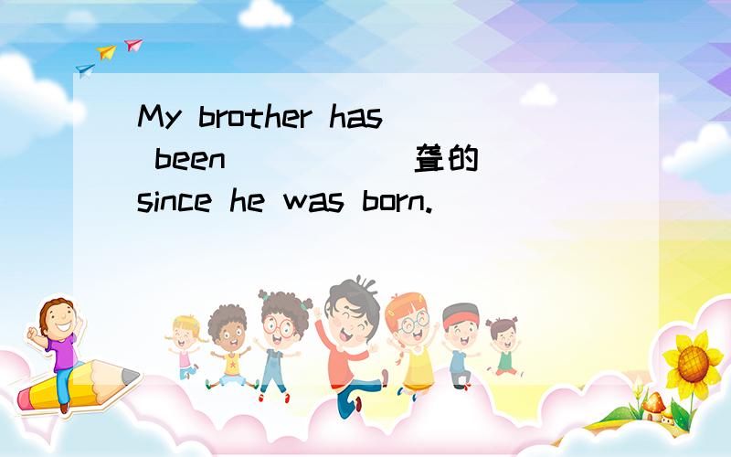 My brother has been ____(聋的）since he was born.