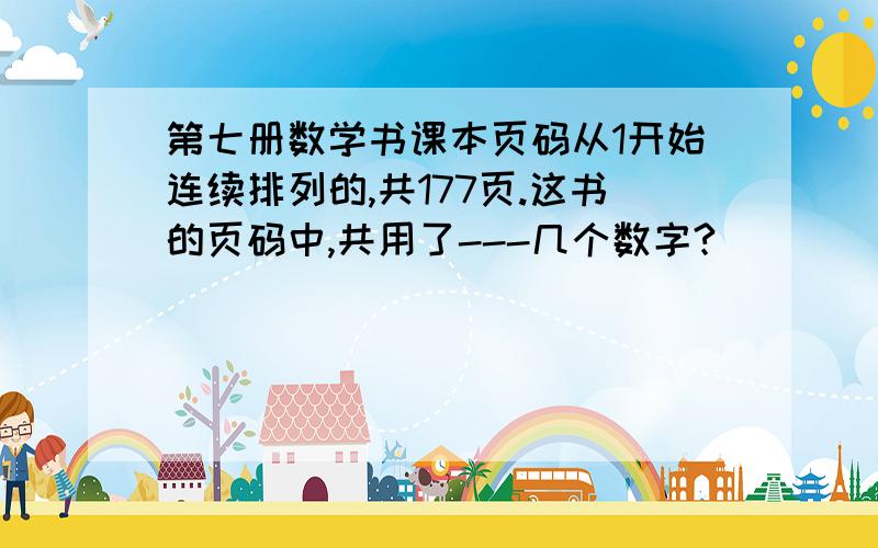 第七册数学书课本页码从1开始连续排列的,共177页.这书的页码中,共用了---几个数字?