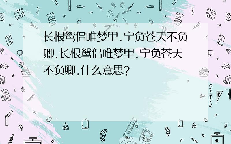 长恨鸳侣唯梦里.宁负苍天不负卿.长恨鸳侣唯梦里.宁负苍天不负卿.什么意思?