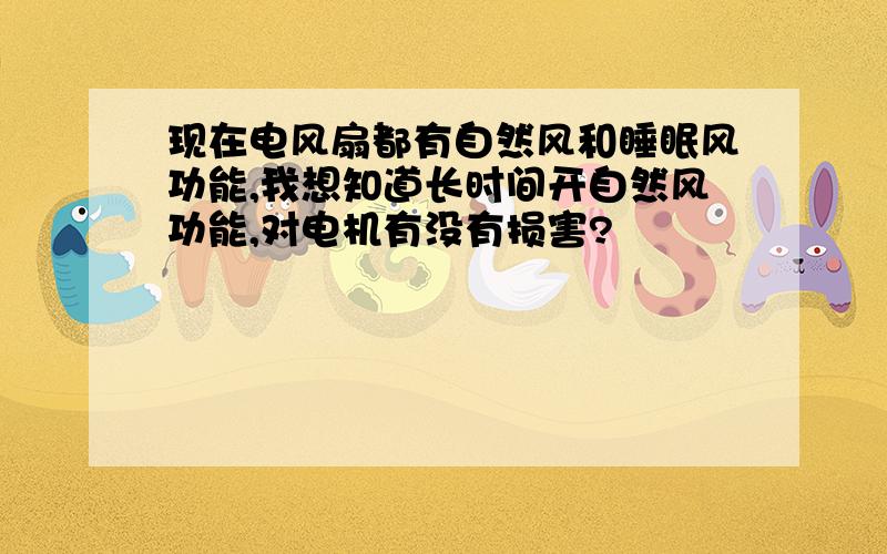 现在电风扇都有自然风和睡眠风功能,我想知道长时间开自然风功能,对电机有没有损害?