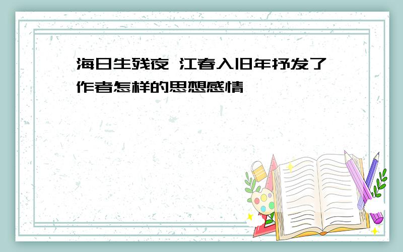 海日生残夜 江春入旧年抒发了作者怎样的思想感情