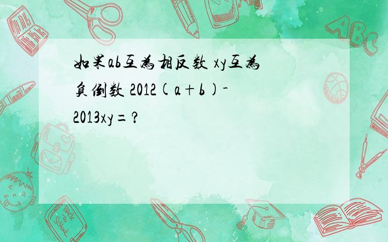 如果ab互为相反数 xy互为负倒数 2012(a+b)-2013xy=?