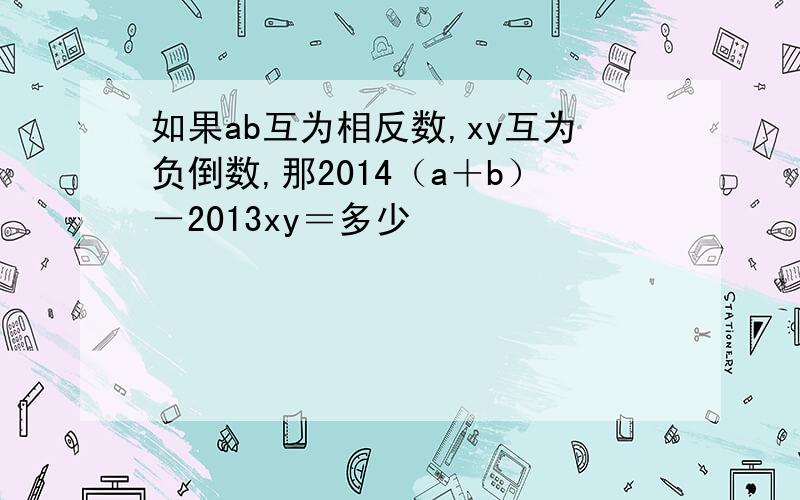 如果ab互为相反数,xy互为负倒数,那2014（a＋b）－2013xy＝多少