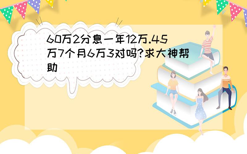 60万2分息一年12万.45万7个月6万3对吗?求大神帮助