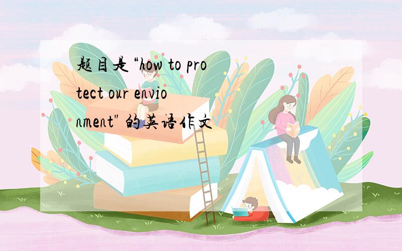 题目是“how to protect our envionment