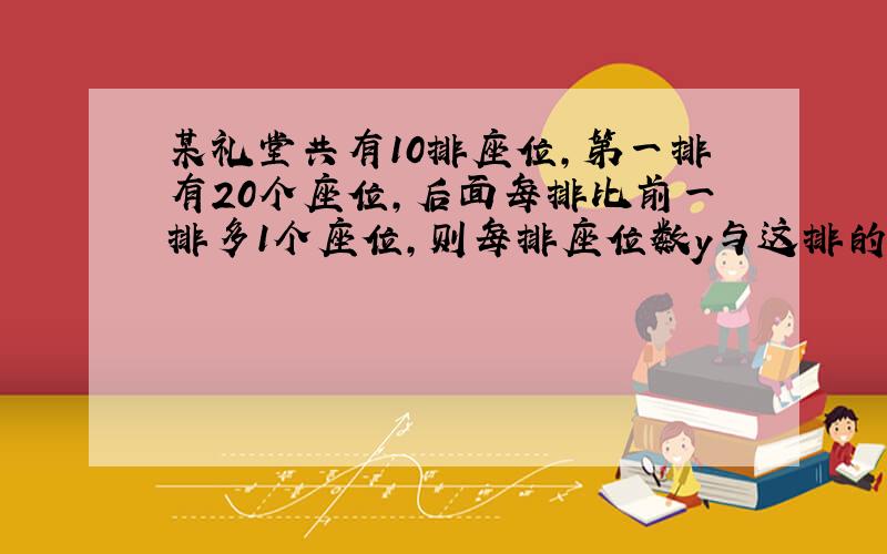 某礼堂共有10排座位,第一排有20个座位,后面每排比前一排多1个座位,则每排座位数y与这排的排数x的关系