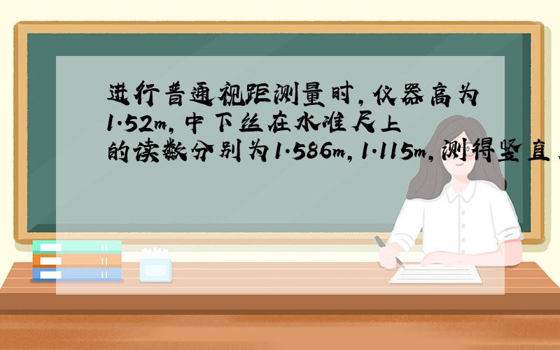 进行普通视距测量时,仪器高为1.52m,中下丝在水准尺上的读数分别为1.586m,1.115m,测得竖直角为3度56分,