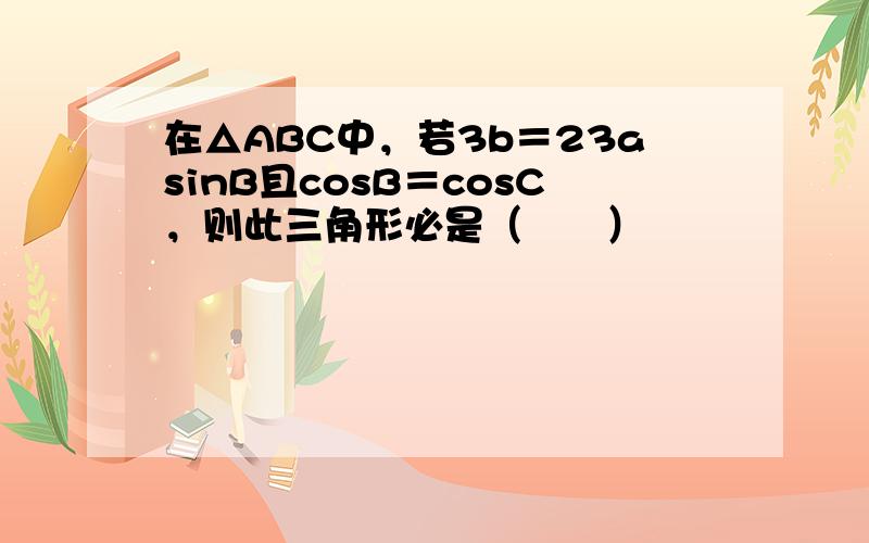 在△ABC中，若3b＝23asinB且cosB＝cosC，则此三角形必是（　　）