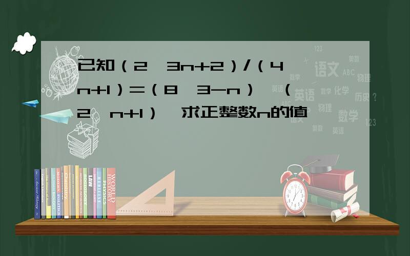 已知（2^3n+2）/（4^n+1）=（8^3-n）*（2^n+1）,求正整数n的值