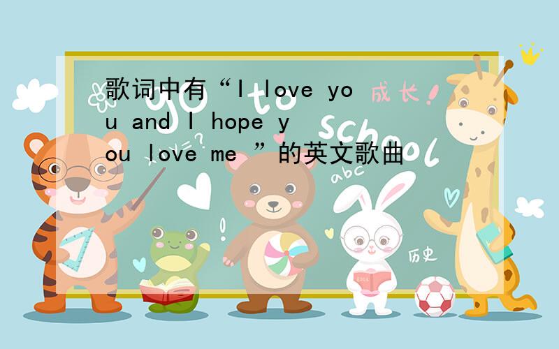 歌词中有“I love you and I hope you love me ”的英文歌曲