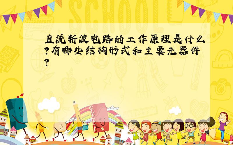 直流斩波电路的工作原理是什么?有哪些结构形式和主要元器件?