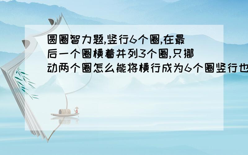 圆圈智力题,竖行6个圈,在最后一个圈横着并列3个圈,只挪动两个圈怎么能将横行成为6个圈竖行也成为6个圈