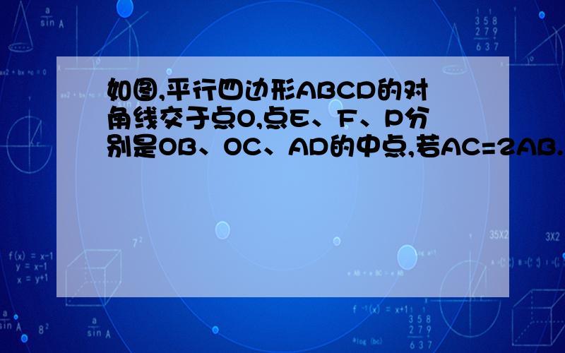 如图,平行四边形ABCD的对角线交于点O,点E、F、P分别是OB、OC、AD的中点,若AC=2AB.求证：EP=EF.