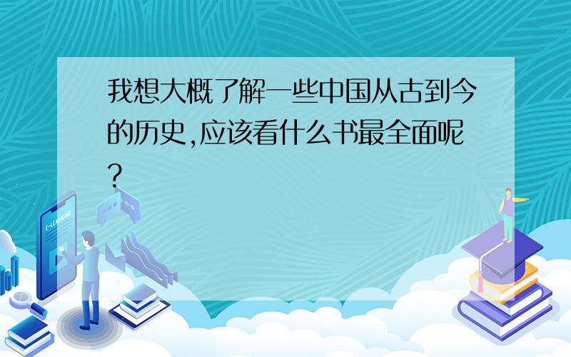 我想大概了解一些中国从古到今的历史,应该看什么书最全面呢?