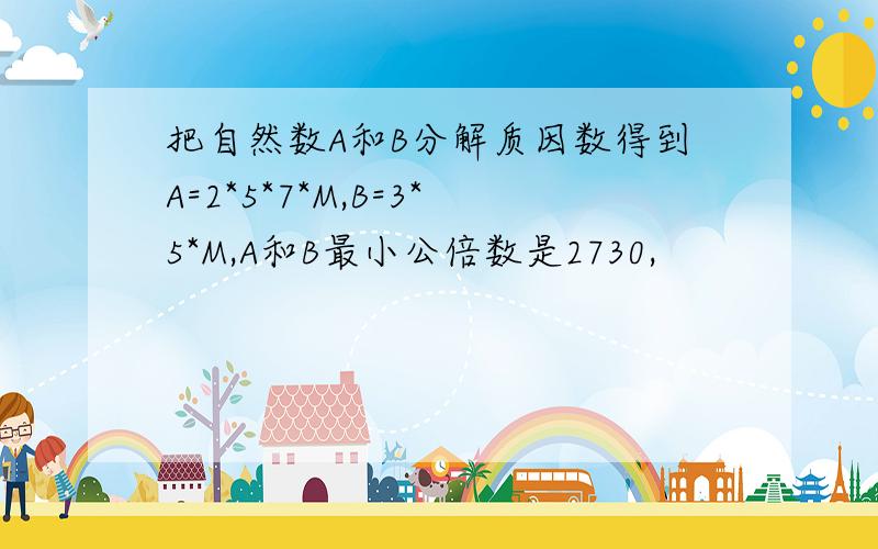 把自然数A和B分解质因数得到A=2*5*7*M,B=3*5*M,A和B最小公倍数是2730,