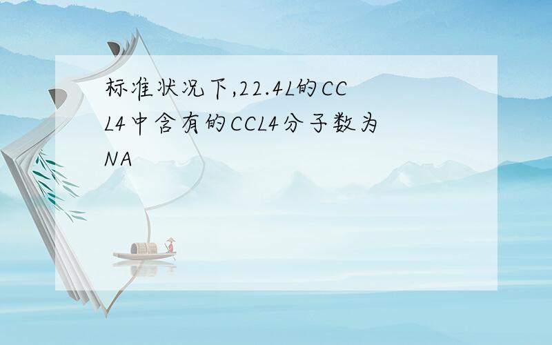 标准状况下,22.4L的CCL4中含有的CCL4分子数为NA