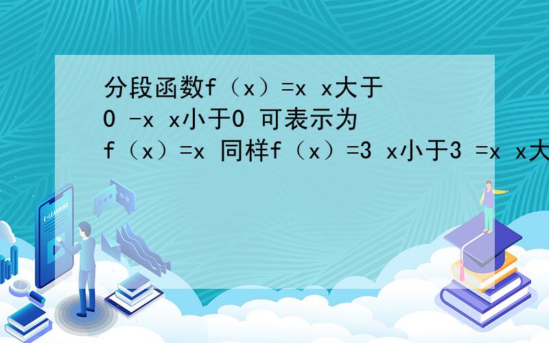 分段函数f（x）=x x大于0 -x x小于0 可表示为f（x）=x 同样f（x）=3 x小于3 =x x大于3