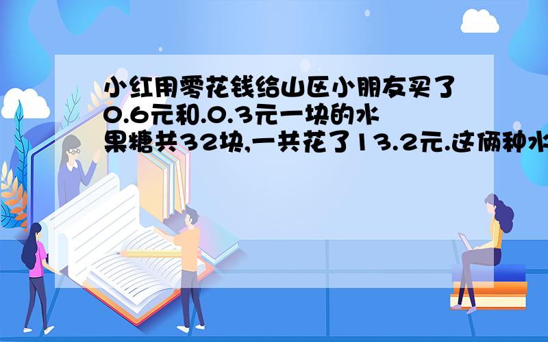 小红用零花钱给山区小朋友买了0.6元和.0.3元一块的水果糖共32块,一共花了13.2元.这俩种水果糖各买了多少块?