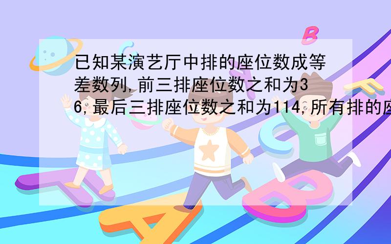 已知某演艺厅中排的座位数成等差数列,前三排座位数之和为36,最后三排座位数之和为114,所有排的座位数之和为400,则该