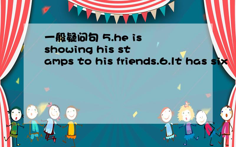 一般疑问句 5.he is showing his stamps to his friends.6.lt has six