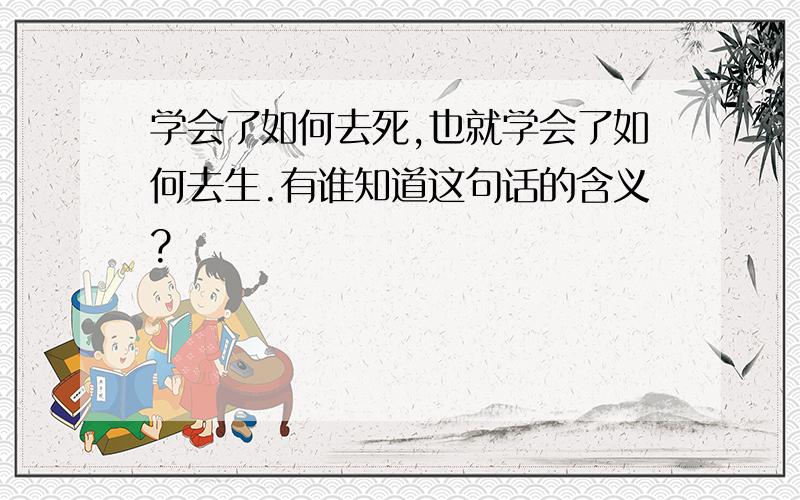 学会了如何去死,也就学会了如何去生.有谁知道这句话的含义?