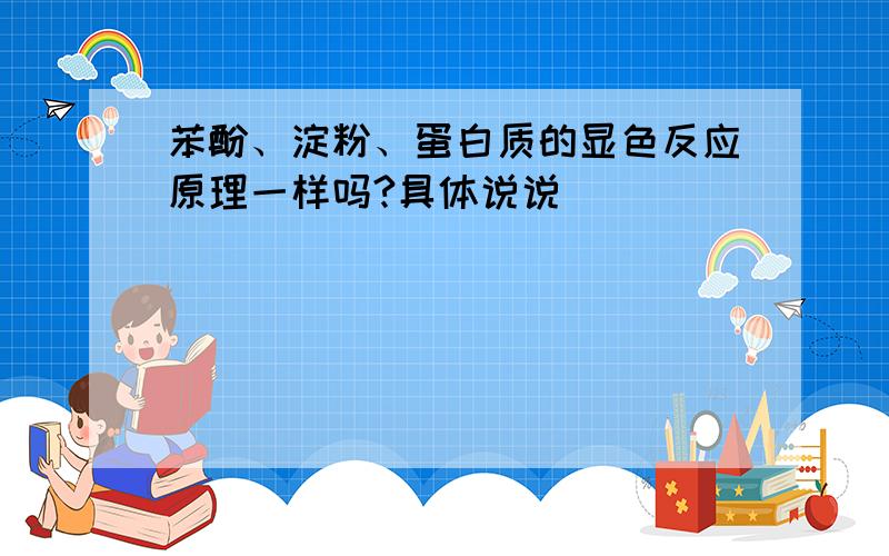 苯酚、淀粉、蛋白质的显色反应原理一样吗?具体说说