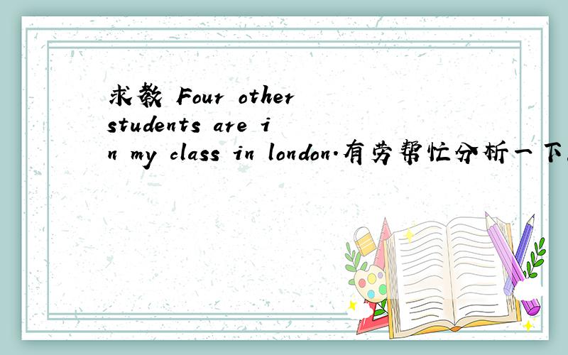 求教 Four other students are in my class in london.有劳帮忙分析一下此句的