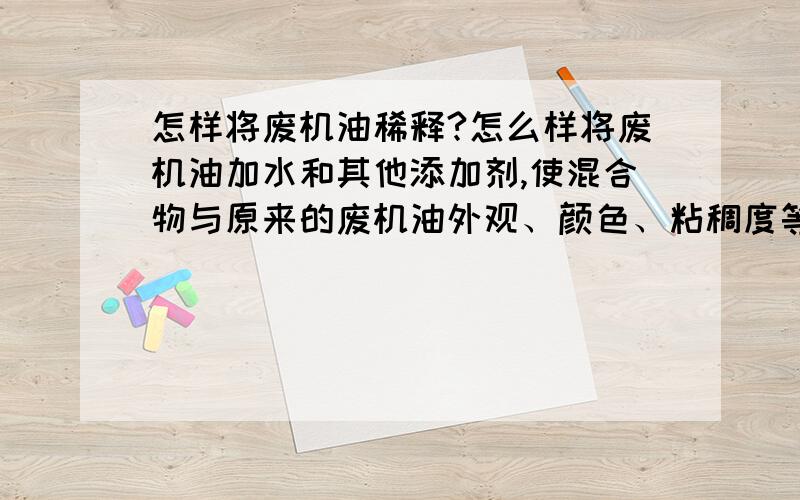 怎样将废机油稀释?怎么样将废机油加水和其他添加剂,使混合物与原来的废机油外观、颜色、粘稠度等都一样?只是自己家刷模具用,